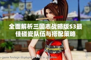 全面解析三国志战略版S3最佳碰瓷队伍与搭配策略