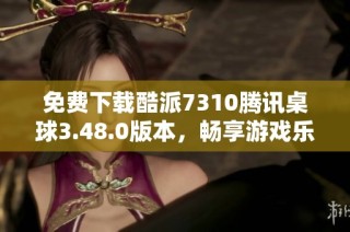 免费下载酷派7310腾讯桌球3.48.0版本，畅享游戏乐趣