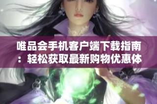 唯品会手机客户端下载指南：轻松获取最新购物优惠体验