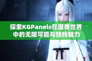 探索KGPanels在魔兽世界中的无限可能与独特魅力
