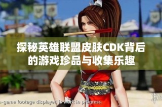 探秘英雄联盟皮肤CDK背后的游戏珍品与收集乐趣