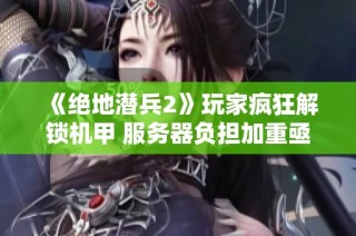 《绝地潜兵2》玩家疯狂解锁机甲 服务器负担加重亟需优化