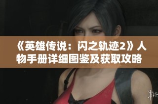 《英雄传说：闪之轨迹2》人物手册详细图鉴及获取攻略全解析