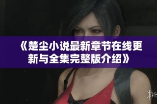 《楚尘小说最新章节在线更新与全集完整版介绍》