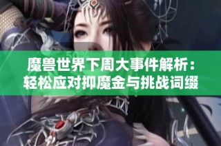 魔兽世界下周大事件解析：轻松应对抑魔金与挑战词缀组合