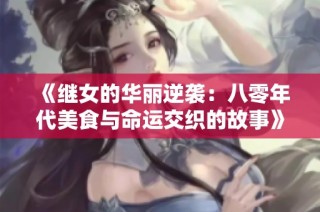 《继女的华丽逆袭：八零年代美食与命运交织的故事》