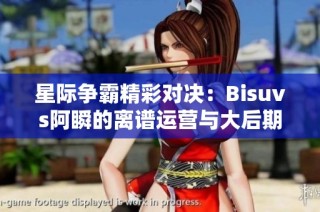 星际争霸精彩对决：Bisuvs阿瞬的离谱运营与大后期拉锯战解析