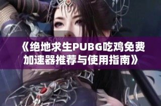 《绝地求生PUBG吃鸡免费加速器推荐与使用指南》