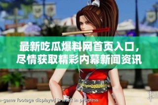 最新吃瓜爆料网首页入口，尽情获取精彩内幕新闻资讯