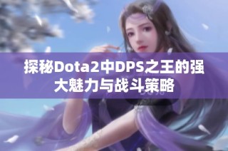 探秘Dota2中DPS之王的强大魅力与战斗策略