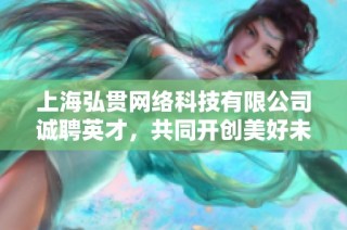 上海弘贯网络科技有限公司诚聘英才，共同开创美好未来