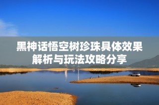 黑神话悟空树珍珠具体效果解析与玩法攻略分享