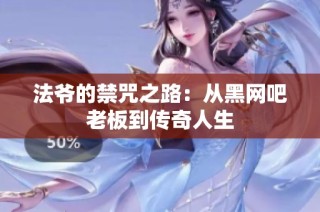 法爷的禁咒之路：从黑网吧老板到传奇人生