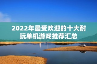 2022年最受欢迎的十大耐玩单机游戏推荐汇总
