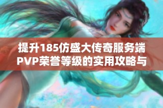 提升185仿盛大传奇服务端PVP荣誉等级的实用攻略与技巧
