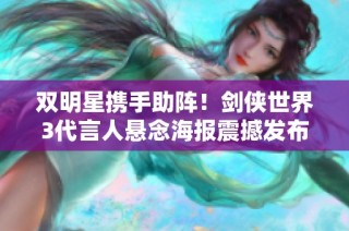 双明星携手助阵！剑侠世界3代言人悬念海报震撼发布