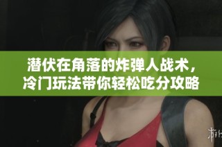 潜伏在角落的炸弹人战术，冷门玩法带你轻松吃分攻略