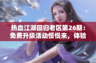 热血江湖回归老区第26期：免费升级活动慢慢来，体验乐趣更重要