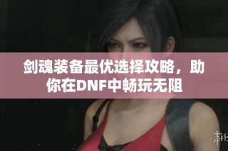 剑魂装备最优选择攻略，助你在DNF中畅玩无阻