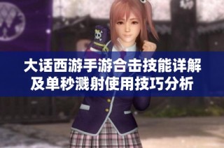 大话西游手游合击技能详解及单秒溅射使用技巧分析