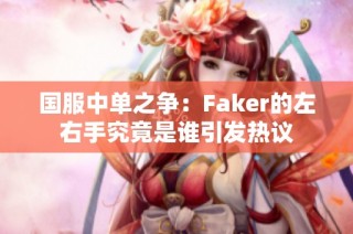 国服中单之争：Faker的左右手究竟是谁引发热议