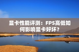 显卡性能评测：FPS高低如何影响显卡好坏？