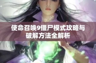 使命召唤9僵尸模式攻略与破解方法全解析