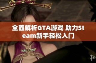 全面解析GTA游戏 助力Steam新手轻松入门