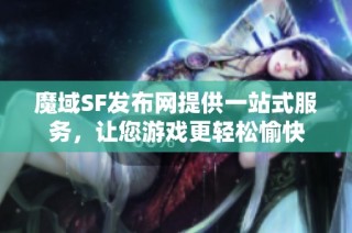 魔域SF发布网提供一站式服务，让您游戏更轻松愉快