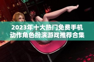 2023年十大热门免费手机动作角色扮演游戏推荐合集