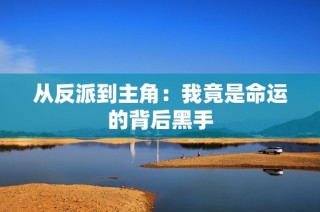 从反派到主角：我竟是命运的背后黑手