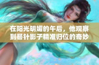 在阳光明媚的午后，他观察到晷针影子精准归位的奇妙时刻