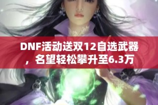 DNF活动送双12自选武器，名望轻松攀升至6.3万