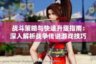 战斗策略与快速升级指南：深入解析战争传说游戏技巧