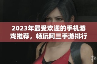 2023年最受欢迎的手机游戏推荐，畅玩阿三手游排行榜