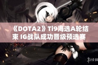 《DOTA2》Ti9海选A轮结束 IG战队成功晋级预选赛