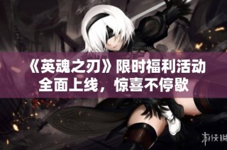 《英魂之刃》限时福利活动全面上线，惊喜不停歇