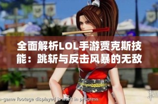全面解析LOL手游贾克斯技能：跳斩与反击风暴的无敌策略与技巧