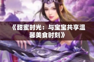 《甜蜜时光：与宝宝共享温馨美食时刻》