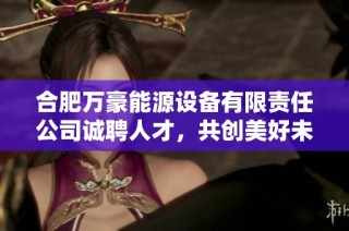 合肥万豪能源设备有限责任公司诚聘人才，共创美好未来