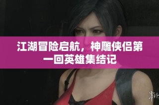 江湖冒险启航，神雕侠侣第一回英雄集结记