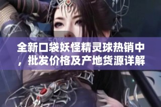 全新口袋妖怪精灵球热销中，批发价格及产地货源详解