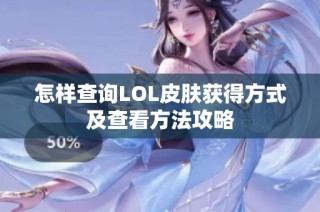 怎样查询LOL皮肤获得方式及查看方法攻略