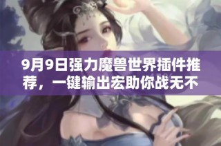 9月9日强力魔兽世界插件推荐，一键输出宏助你战无不胜