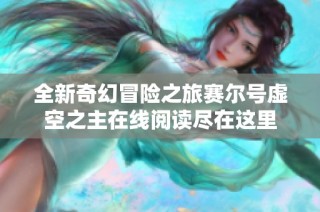 全新奇幻冒险之旅赛尔号虚空之主在线阅读尽在这里