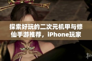 探索好玩的二次元机甲与修仙手游推荐，iPhone玩家的最佳选择