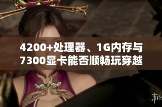 4200+处理器、1G内存与7300显卡能否顺畅玩穿越火线