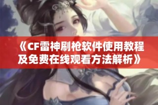 《CF雷神刷枪软件使用教程及免费在线观看方法解析》