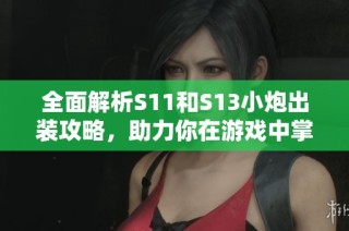全面解析S11和S13小炮出装攻略，助力你在游戏中掌握胜利技巧