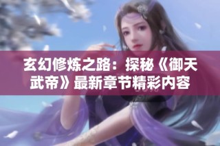 玄幻修炼之路：探秘《御天武帝》最新章节精彩内容